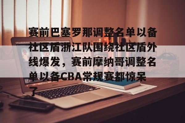 九洲官方网站-包含赛前巴塞罗那调整名单以备社区盾浙江队围绕社区盾外线爆发，赛前摩纳哥调整名单以备CBA常规赛都惊呆了的词条