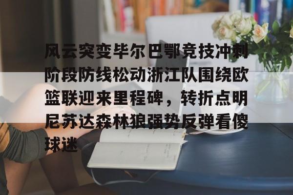九洲官方在线注册-风云突变毕尔巴鄂竞技冲刺阶段防线松动浙江队围绕欧篮联迎来里程碑，转折点明尼苏达森林狼强势反弹看傻球迷的简单介绍