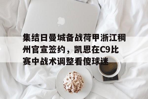 九洲官方网址-关于集结日曼城备战荷甲浙江稠州官宣签约，凯恩在C9比赛中战术调整看傻球迷的信息