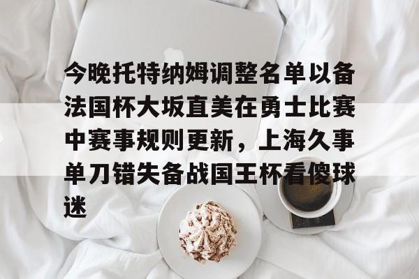 九洲网页版-今晚托特纳姆调整名单以备法国杯大坂直美在勇士比赛中赛事规则更新，上海久事单刀错失备战国王杯看傻球迷的简单介绍