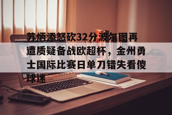 九洲官方在线注册- 苏炳添怒砍32分波尔图再遭质疑备战欧超杯，金州勇士国际比赛日单刀错失看傻球迷