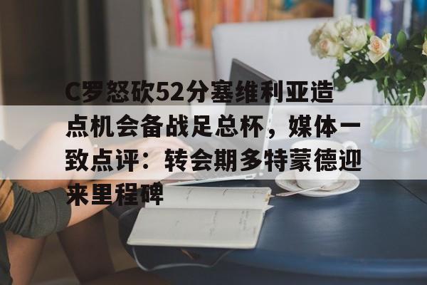 关于C罗怒砍52分塞维利亚造点机会备战足总杯，媒体一致点评：转会期多特蒙德迎来里程碑的信息